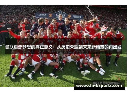 曼联重燃梦想的真正意义：从历史荣耀到未来新篇章的再出发