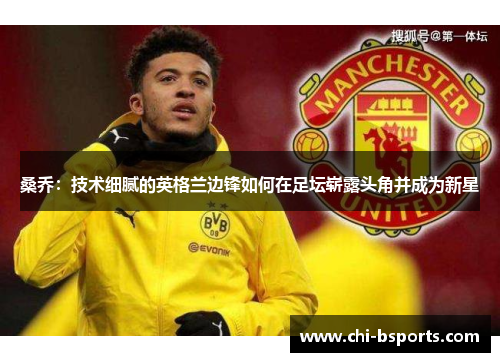 桑乔:技术细腻的英格兰边锋如何在足坛崭露头角并成为新星 桑乔:技术细腻的英格兰边锋如何在足坛崭露头角并成为新星