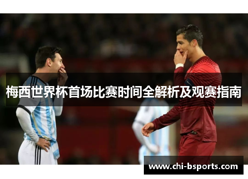 梅西世界杯首场比赛时间全解析及观赛指南