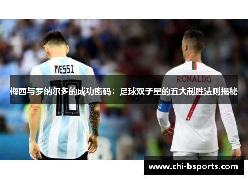 梅西与罗纳尔多的成功密码：足球双子星的五大制胜法则揭秘