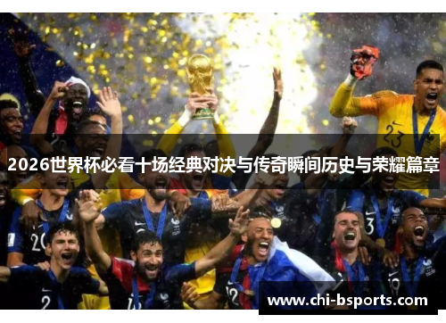 2026世界杯必看十场经典对决与传奇瞬间历史与荣耀篇章 2026世界杯必看十场经典对决与传奇瞬间历史与荣耀篇章