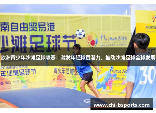 欧洲青少年沙滩足球联赛：激发年轻球员潜力，推动沙滩足球全球发展