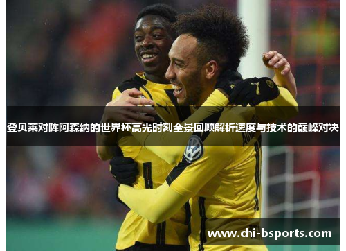 登贝莱对阵阿森纳的世界杯高光时刻全景回顾解析速度与技术的巅峰对决 登贝莱对阵阿森纳的世界杯高光时刻全景回顾解析速度与技术的巅峰对决