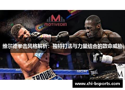 维尔德拳击风格解析:独特打法与力量结合的致命威胁 维尔德拳击风格解析:独特打法与力量结合的致命威胁