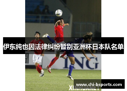 伊东纯也因法律纠纷暂别亚洲杯日本队名单