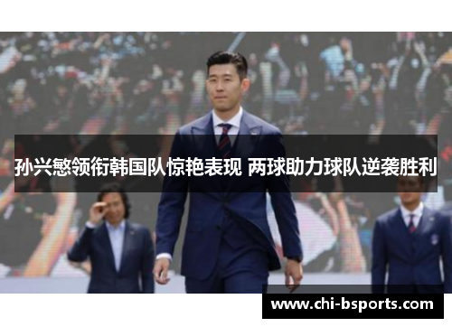 孙兴慜领衔韩国队惊艳表现 两球助力球队逆袭胜利