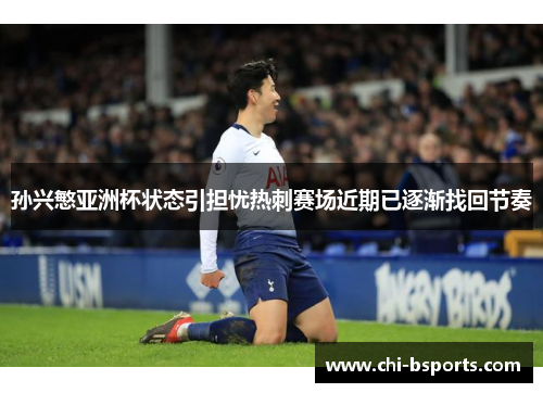 孙兴慜亚洲杯状态引担忧热刺赛场近期已逐渐找回节奏 孙兴慜亚洲杯状态引担忧热刺赛场近期已逐渐找回节奏