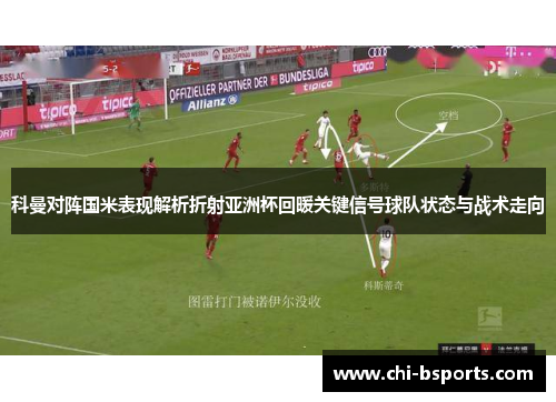 科曼对阵国米表现解析折射亚洲杯回暖关键信号球队状态与战术走向