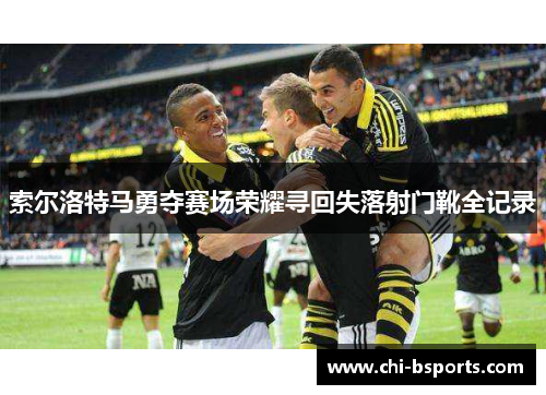索尔洛特马勇夺赛场荣耀寻回失落射门靴全记录