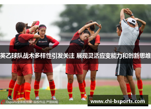 英乙球队战术多样性引发关注 展现灵活应变能力和创新思维
