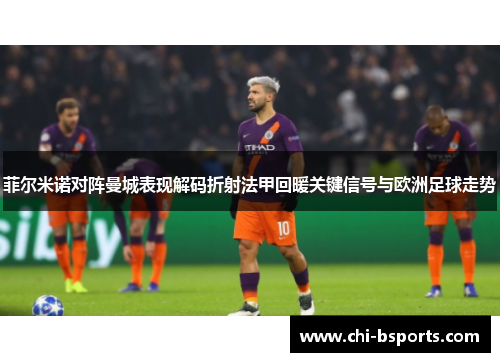 菲尔米诺对阵曼城表现解码折射法甲回暖关键信号与欧洲足球走势
