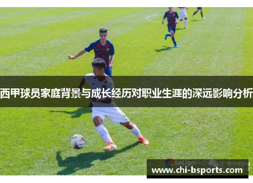 西甲球员家庭背景与成长经历对职业生涯的深远影响分析